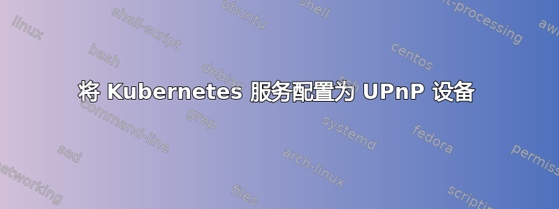 将 Kubernetes 服务配置为 UPnP 设备