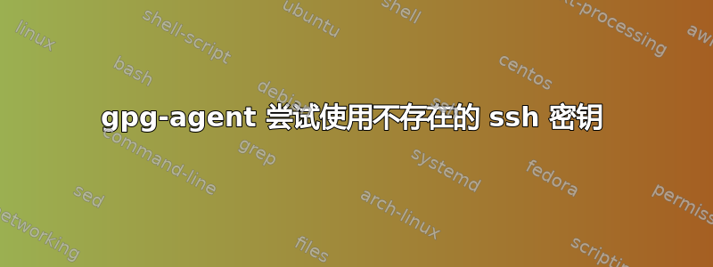 gpg-agent 尝试使用不存在的 ssh 密钥