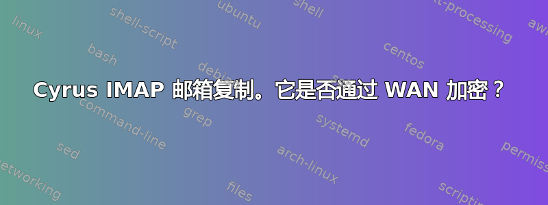 Cyrus IMAP 邮箱复制。它是否通过 WAN 加密？