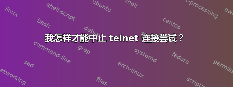 我怎样才能中止 telnet 连接尝试？