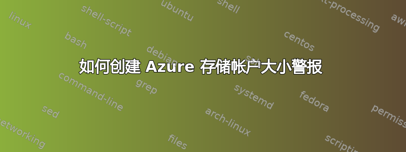 如何创建 Azure 存储帐户大小警报