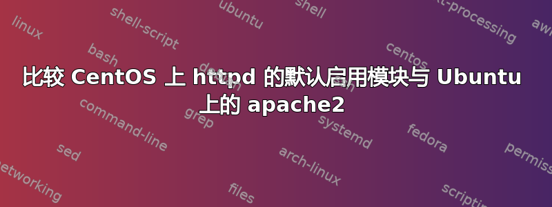 比较 CentOS 上 httpd 的默认启用模块与 Ubuntu 上的 apache2