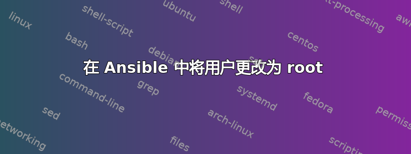 在 Ansible 中将用户更改为 root