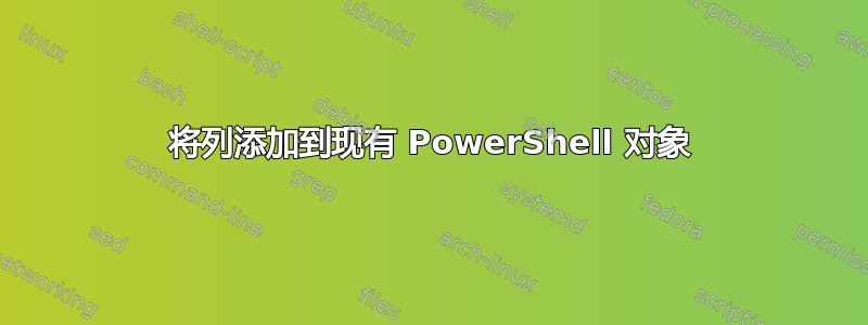 将列添加到现有 PowerShell 对象