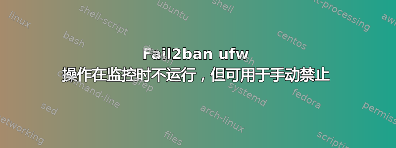 Fail2ban ufw 操作在监控时不运行，但可用于手动禁止