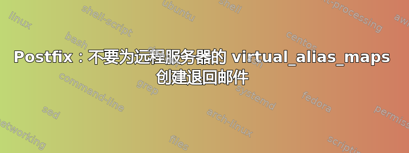 Postfix：不要为远程服务器的 virtual_alias_maps 创建退回邮件