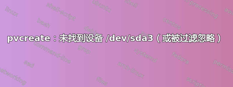 pvcreate：未找到设备 /dev/sda3（或被过滤忽略）