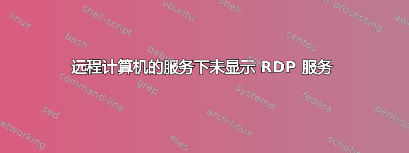 远程计算机的服务下未显示 RDP 服务