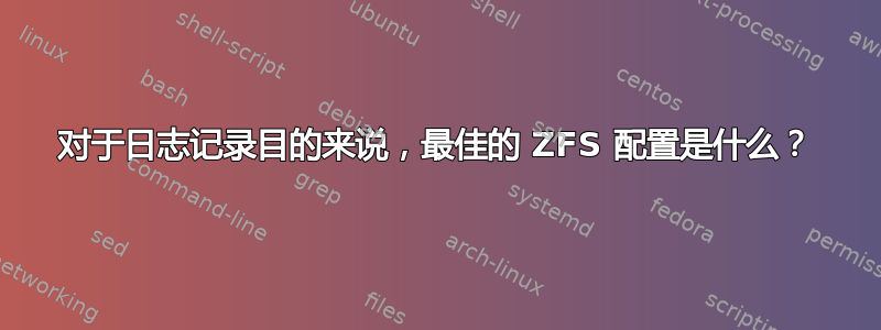 对于日志记录目的来说，最佳的 ZFS 配置是什么？