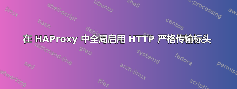 在 HAProxy 中全局启用 HTTP 严格传输标头