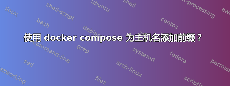 使用 docker compose 为主机名添加前缀？