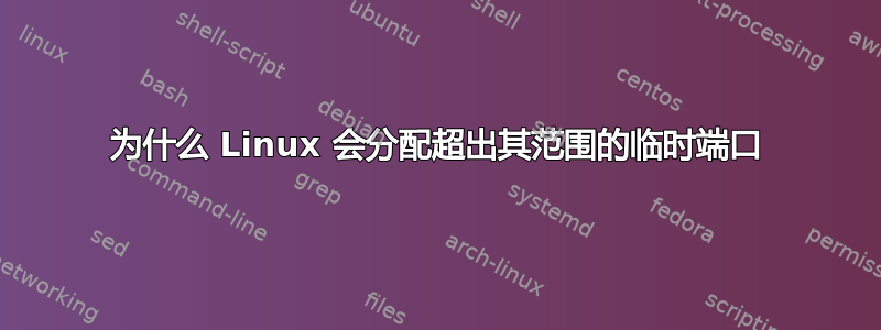 为什么 Linux 会分配超出其范围的临时端口