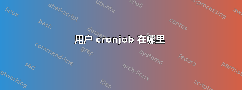 用户 cronjob 在哪里