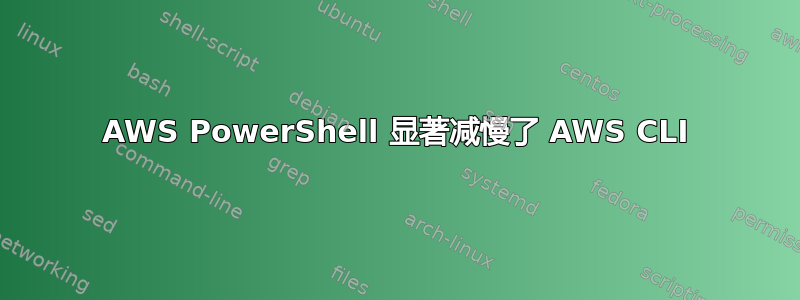 AWS PowerShell 显著减慢了 AWS CLI