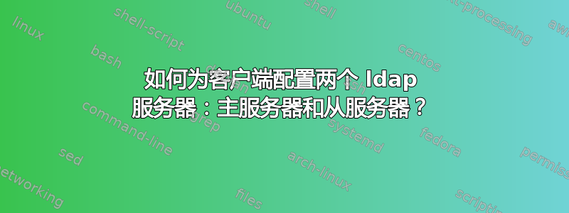 如何为客户端配置两个 ldap 服务器：主服务器和从服务器？