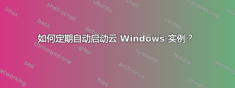 如何定期自动启动云 Windows 实例？