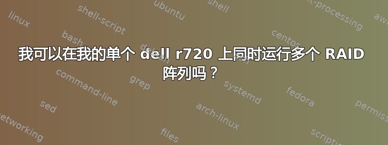 我可以在我的单个 dell r720 上同时运行多个 RAID 阵列吗？