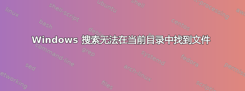 Windows 搜索无法在当前目录中找到文件