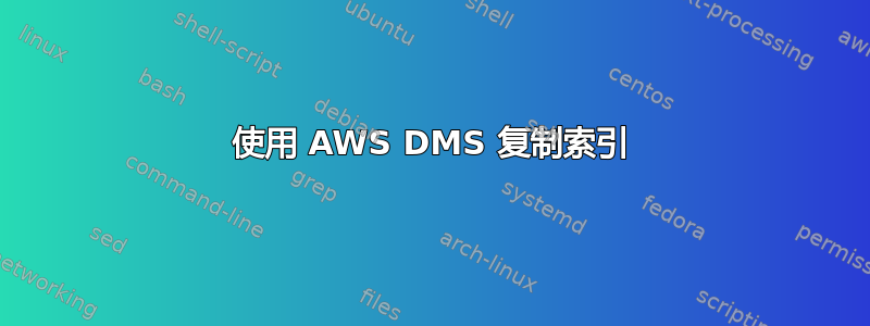 使用 AWS DMS 复制索引