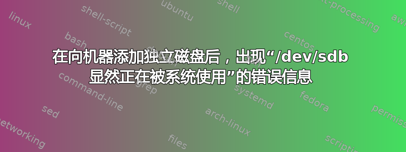 在向机器添加独立磁盘后，出现“/dev/sdb 显然正在被系统使用”的错误信息