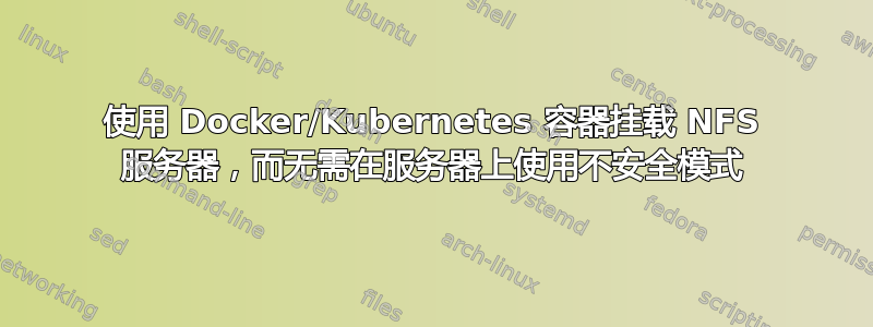 使用 Docker/Kubernetes 容器挂载 NFS 服务器，而无需在服务器上使用不安全模式