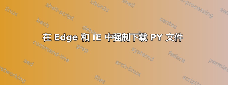 在 Edge 和 IE 中强制下载 PY 文件