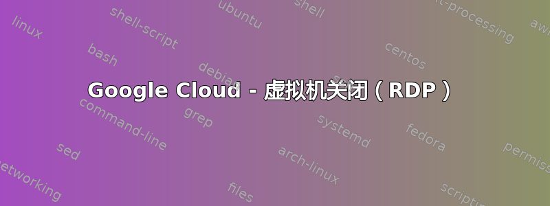 Google Cloud - 虚拟机关闭（RDP）