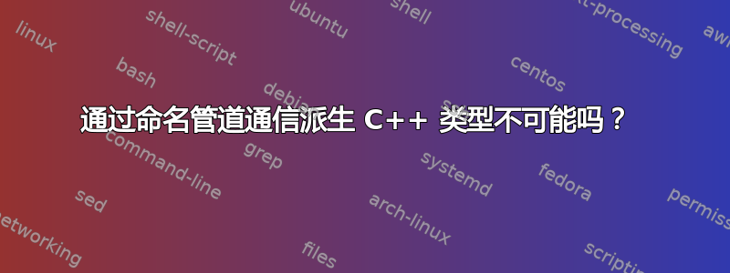 通过命名管道通信派生 C++ 类型不可能吗？ 