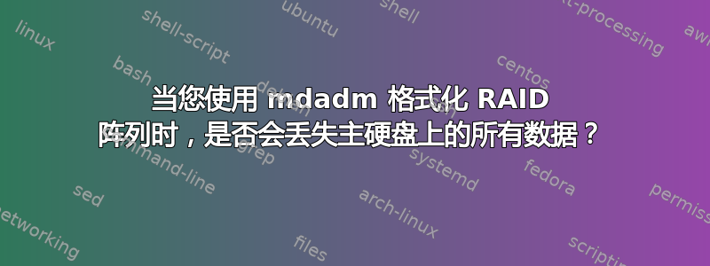 当您使用 mdadm 格式化 RAID 阵列时，是否会丢失主硬盘上的所有数据？