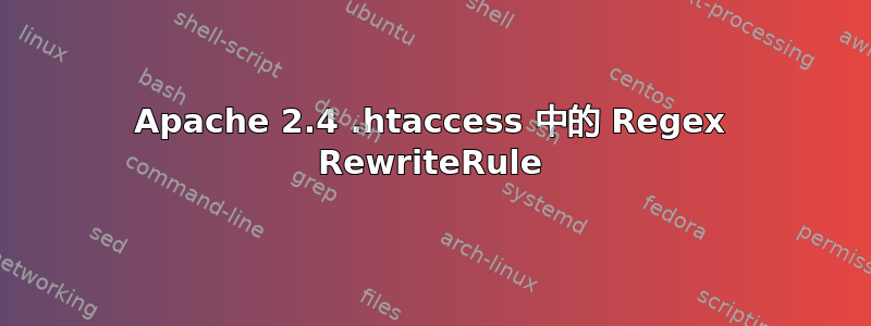 Apache 2.4 .htaccess 中的 Regex RewriteRule