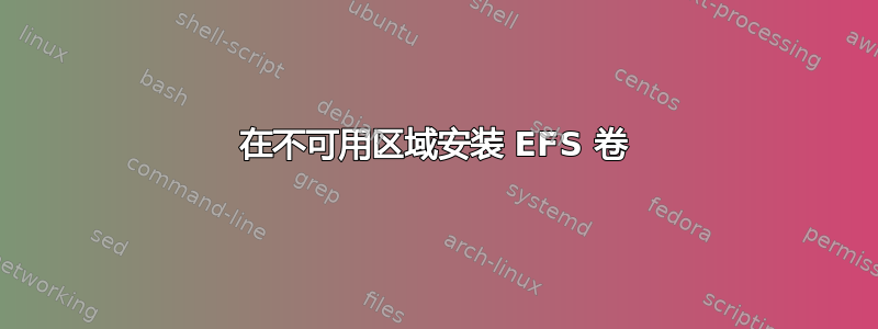 在不可用区域安装 EFS 卷