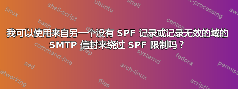 我可以使用来自另一个没有 SPF 记录或记录无效的域的 SMTP 信封来绕过 SPF 限制吗？