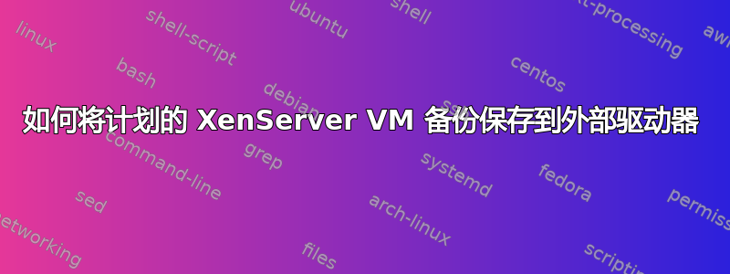 如何将计划的 XenServer VM 备份保存到外部驱动器