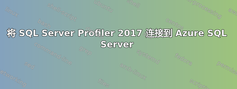 将 SQL Server Profiler 2017 连接到 Azure SQL Server