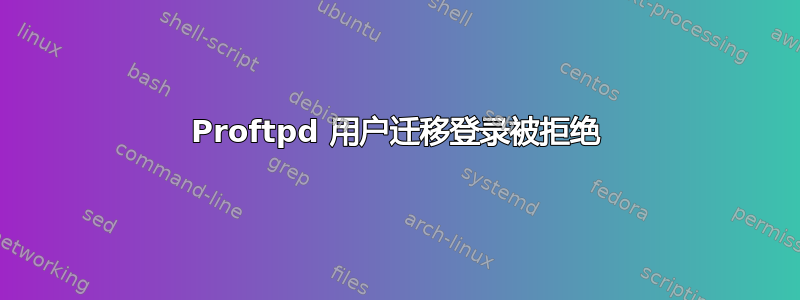 Proftpd 用户迁移登录被拒绝