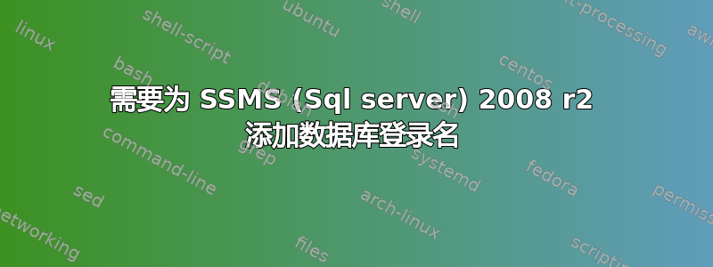 需要为 SSMS (Sql server) 2008 r2 添加数据库登录名