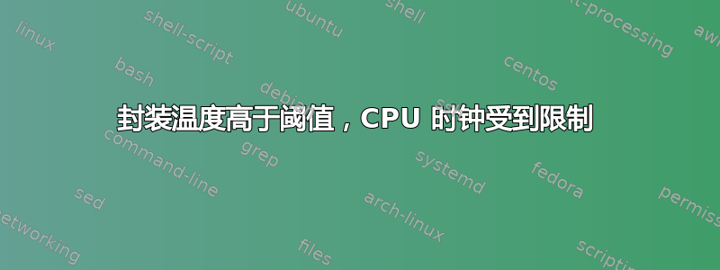 封装温度高于阈值，CPU 时钟受到限制