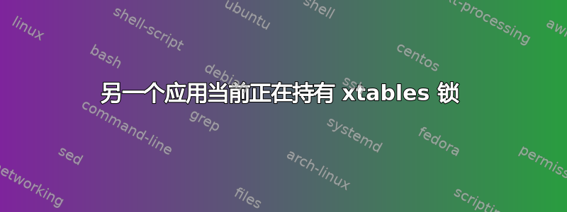 另一个应用当前正在持有 xtables 锁