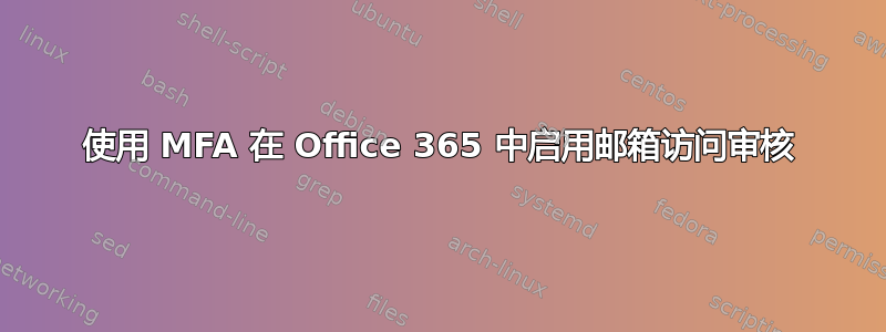 使用 MFA 在 Office 365 中启用邮箱访问审核