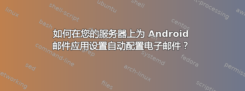 如何在您的服务器上为 Android 邮件应用设置自动配置电子邮件？