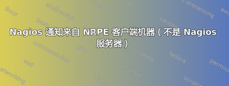 Nagios 通知来自 NRPE 客户端机器（不是 Nagios 服务器）