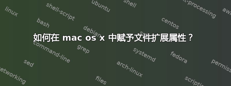 如何在 mac os x 中赋予文件扩展属性？