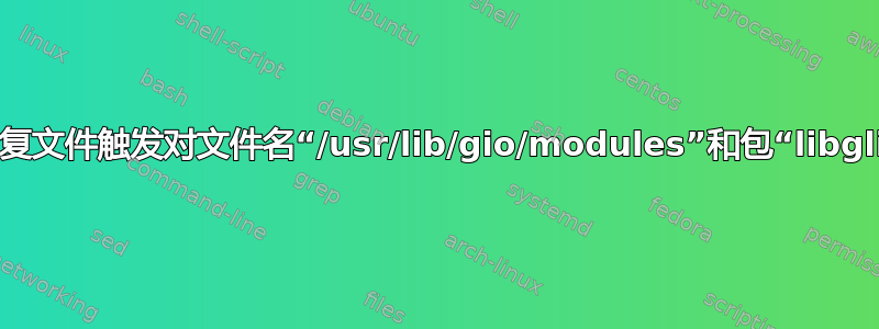 dpkg：错误：重复文件触发对文件名“/usr/lib/gio/modules”和包“libglib2.0-0”的兴趣