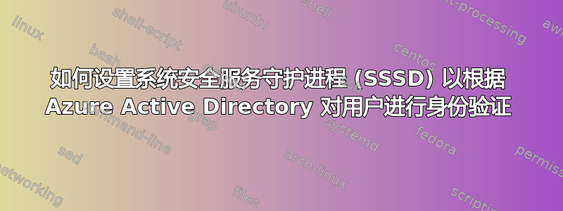 如何设置系统安全服务守护进程 (SSSD) 以根据 Azure Active Directory 对用户进行身份验证