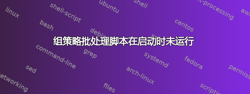 组策略批处理脚本在启动时未运行