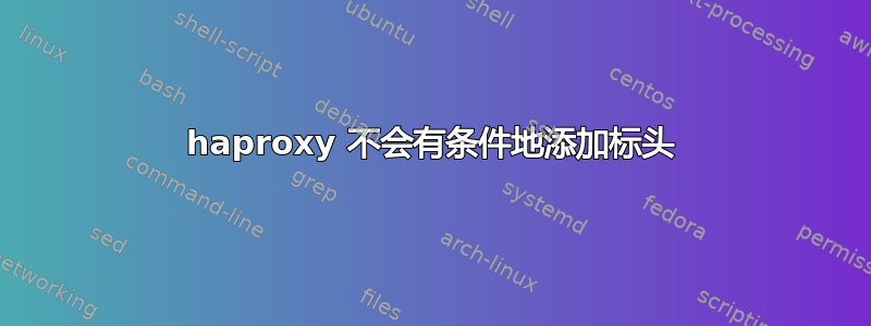 haproxy 不会有条件地添加标头