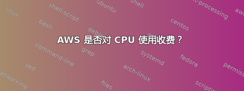 AWS 是否对 CPU 使用收费？