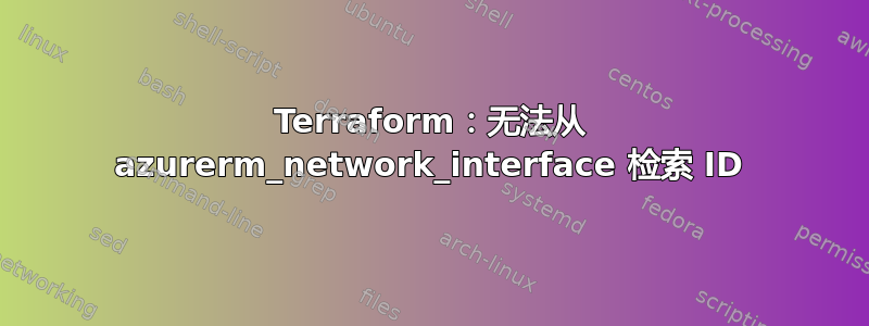 Terraform：无法从 azurerm_network_interface 检索 ID