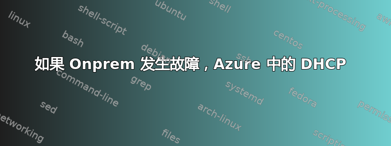 如果 Onprem 发生故障，Azure 中的 DHCP 