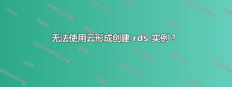 无法使用云形成创建 rds 实例？